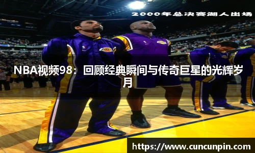 NBA视频98：回顾经典瞬间与传奇巨星的光辉岁月