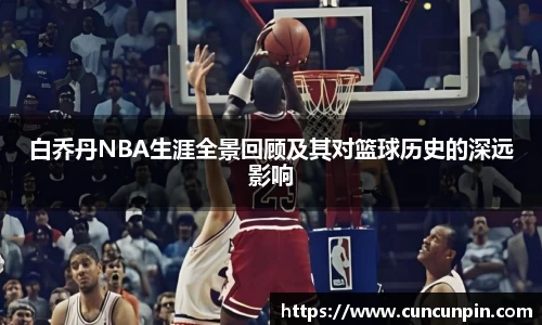 白乔丹NBA生涯全景回顾及其对篮球历史的深远影响