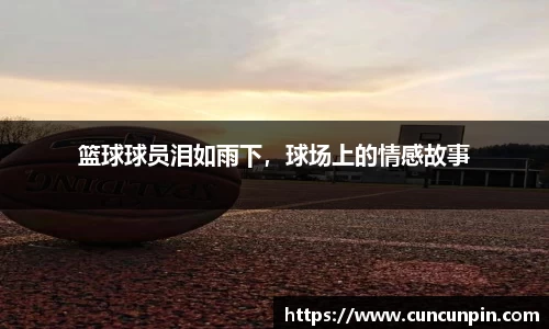 篮球球员泪如雨下，球场上的情感故事