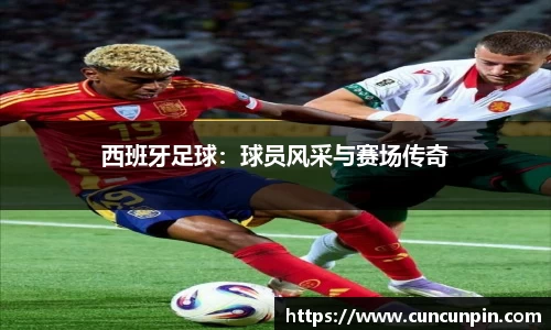 西班牙足球：球员风采与赛场传奇